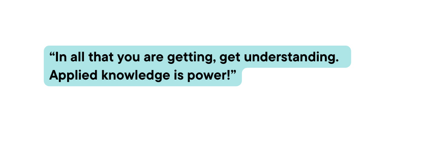 In all that you are getting get understanding Applied knowledge is power