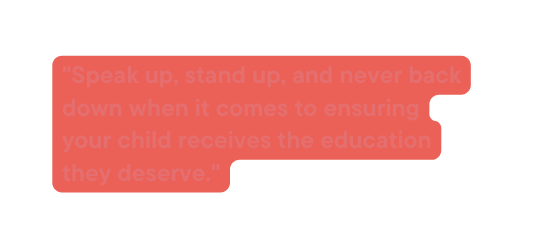 Speak up stand up and never back down when it comes to ensuring your child receives the education they deserve