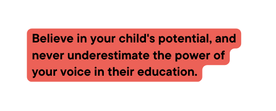 Believe in your child s potential and never underestimate the power of your voice in their education